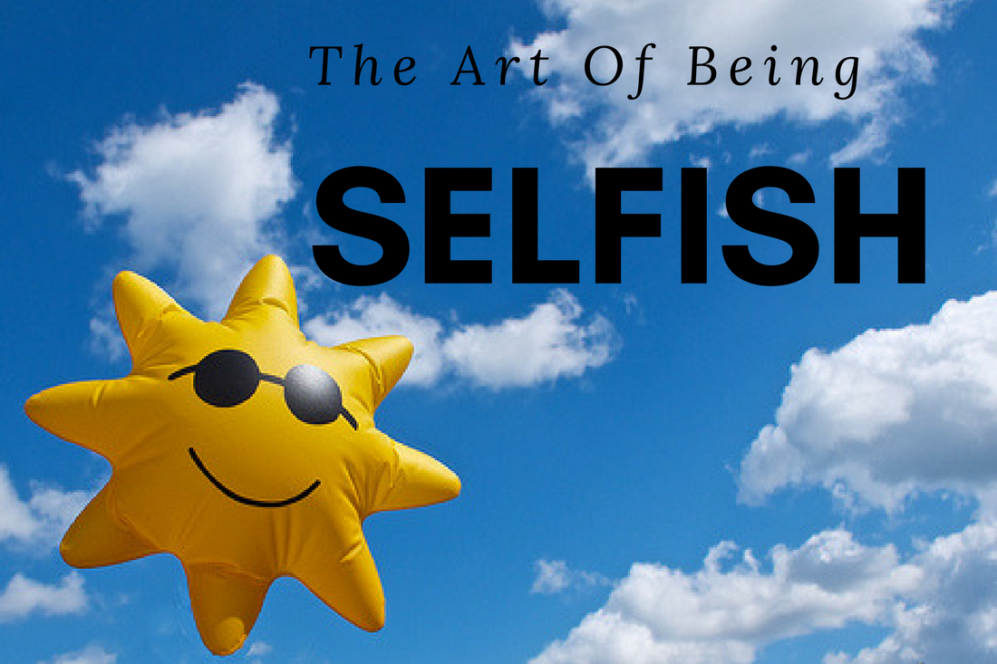 THE ART OF BEING SELFISH