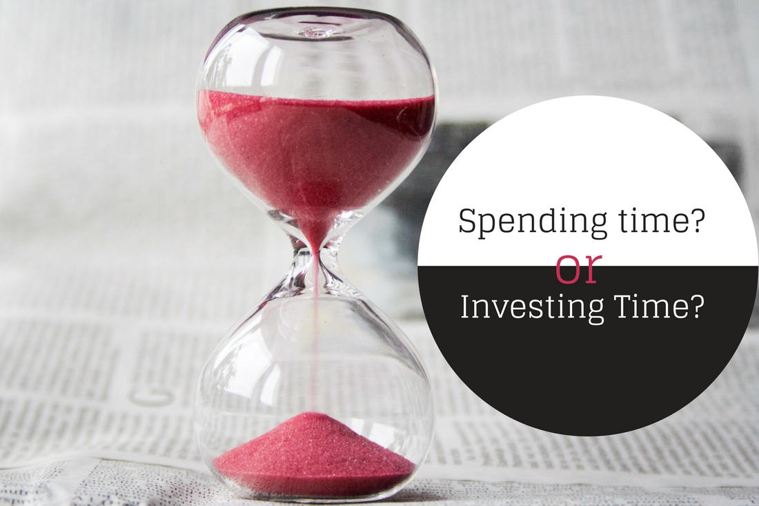 ARE YOU SPENDING YOUR TIME OR INVESTING YOUR TIME?